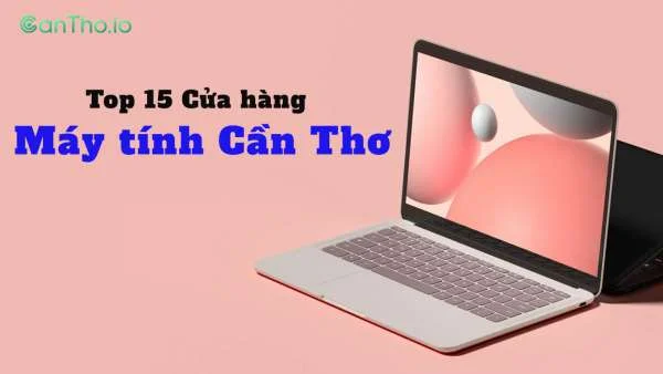 Tổng hợp 15 cửa hàng máy tính Cần Thơ uy tín nhất