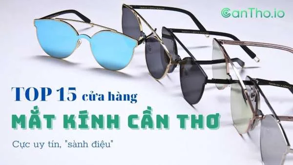 Top 15 cửa hàng mắt kính Cần Thơ cực sành điệu (2022)