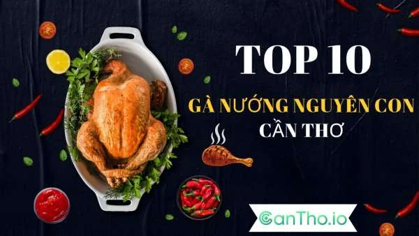 Top 10 quán gà nướng nguyên con Cần Thơ thơm lừng, đậm vị