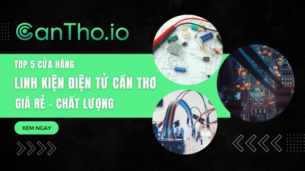 TOP 5 Cửa Hàng Linh Kiện Điện Tử Cần Thơ Giá Rẻ Chất Lượng