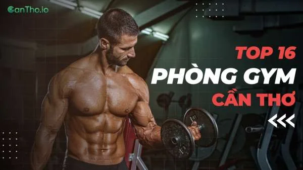 Top 16 phòng gym chất lượng, uy tín nhất Cần Thơ (2022)