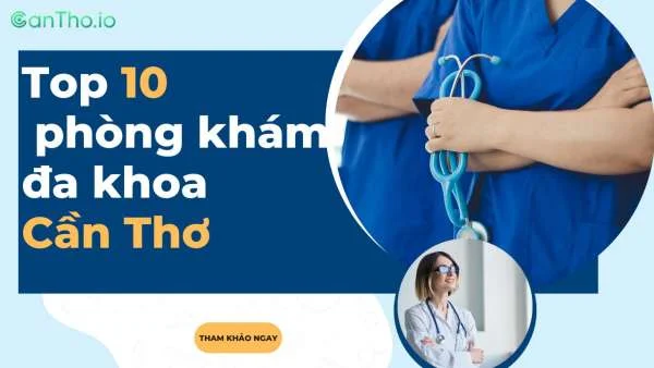 Top 10 phòng khám đa khoa Cần Thơ uy tín nhất 2022!