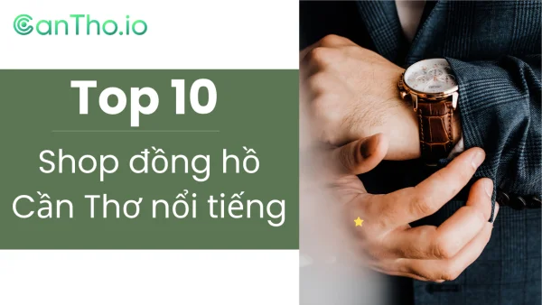 Top 12 shop đồng hồ Cần Thơ nổi tiếng (2022)