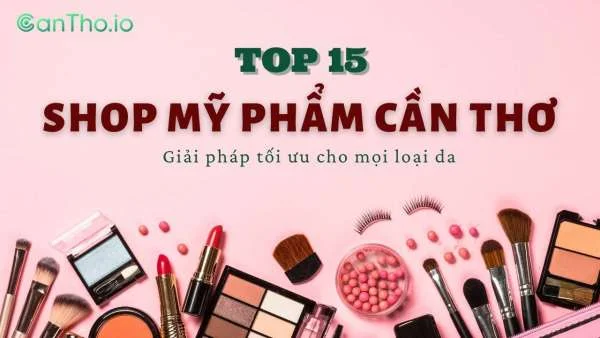 Top 15 shop mỹ phẩm Cần Thơ đáng tin cậy