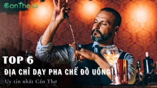 Top 6 địa chỉ dạy pha chế đồ uống Cần Thơ