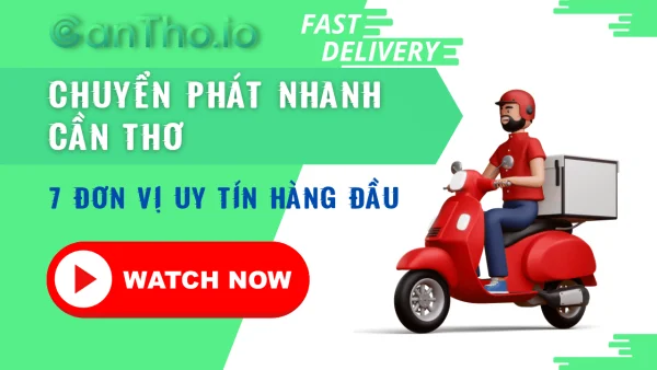 Chuyển Phát Nhanh Cần Thơ - 7 Đơn Vị Uy Tín Hàng Đầu