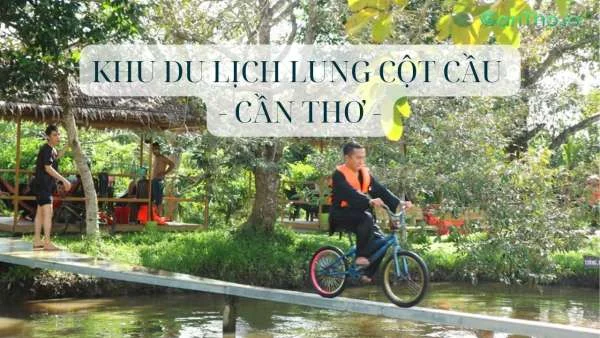 Khu du lịch Lung Cột Cầu - Kinh nghiệm vui chơi từ A đến Z