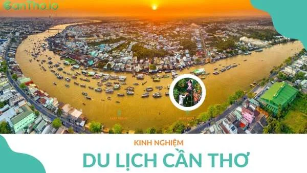 Kinh nghiệm du lịch Cần Thơ tự túc chi tiết từ A đến Z