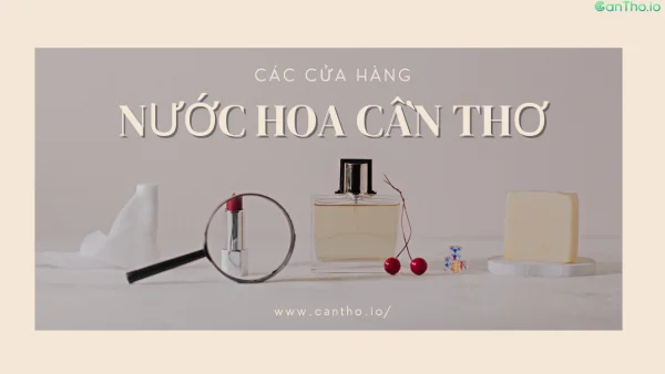 Nước hoa Cần Thơ - Top 13 cửa hàng nước hoa uy tín nhất