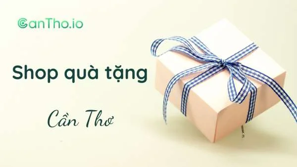 Shop quà tặng ở Cần Thơ - Top 10 địa chỉ được yêu thích nhất