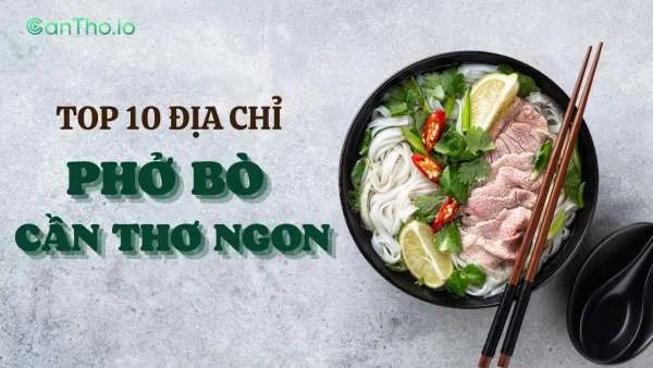 Top 10 quán phở bò ở Cần Thơ ngon nhất - Cập nhật 2022