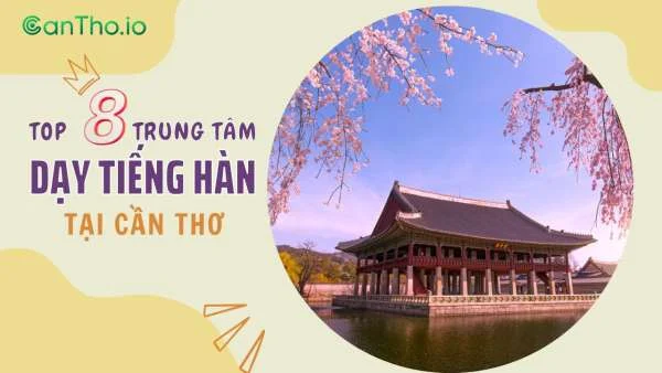 Trung tâm dạy tiếng Hàn ở Cần Thơ (2022) uy tín, chất lượng