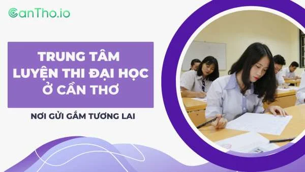 Trung tâm luyện thi đại học ở Cần Thơ - top 7 địa chỉ uy tín (2022)