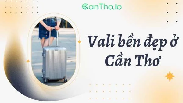 Top 8 địa chỉ bán vali Cần Thơ bền đẹp, giá sinh viên