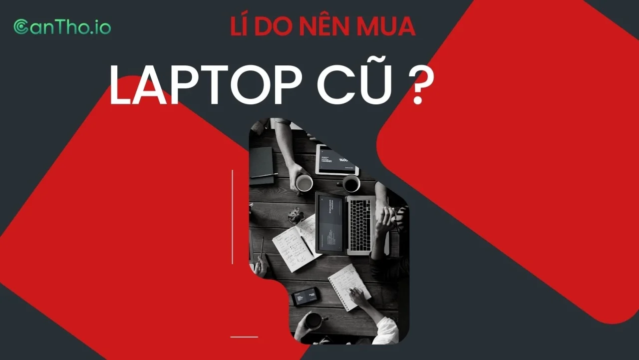 Nên mua laptop cũ vì sao?